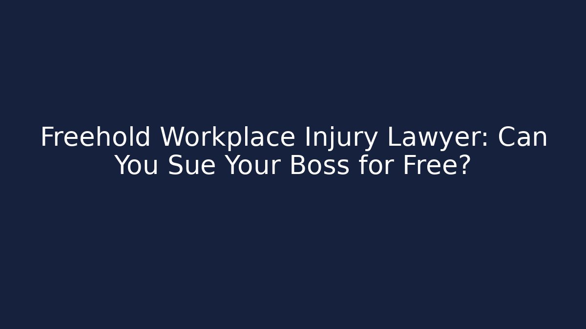 Freehold Workplace Injury Lawyer: Can You Sue Your Boss for Free?