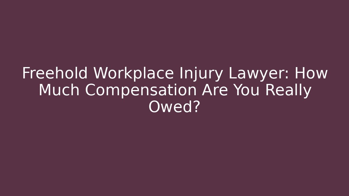 Freehold Workplace Injury Lawyer: How Much Compensation Are You Really Owed?