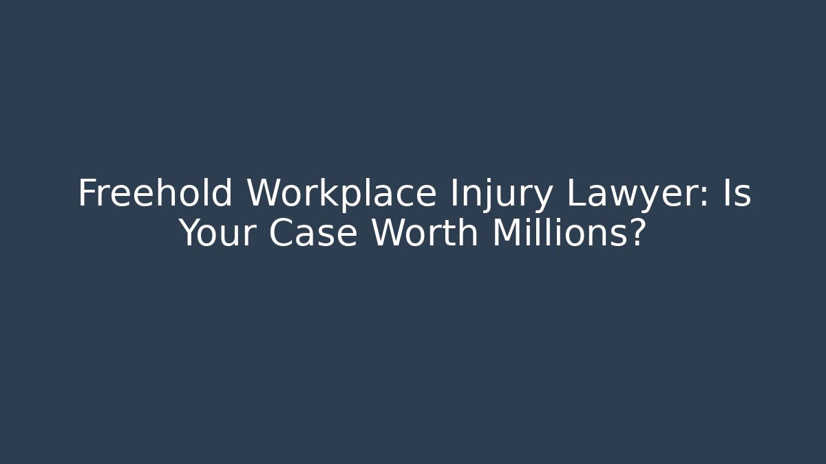Freehold Workplace Injury Lawyer: Is Your Case Worth Millions?