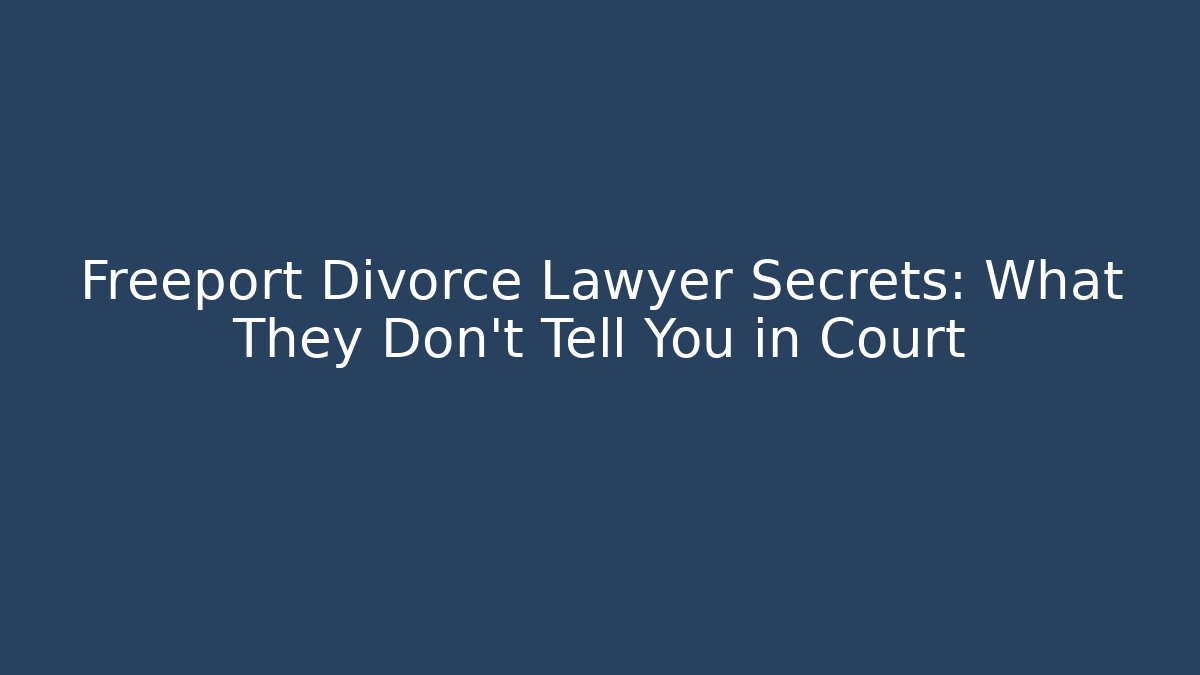 Freeport Divorce Lawyer Secrets: What They Don't Tell You in Court