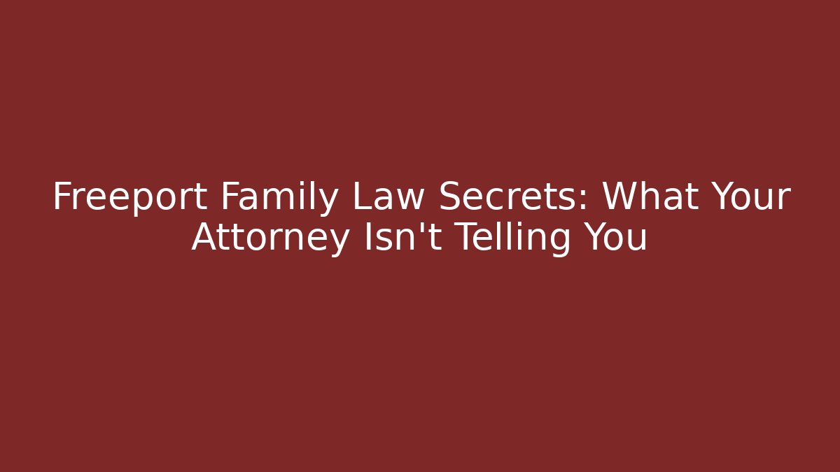 Freeport Family Law Secrets: What Your Attorney Isn’t Telling You