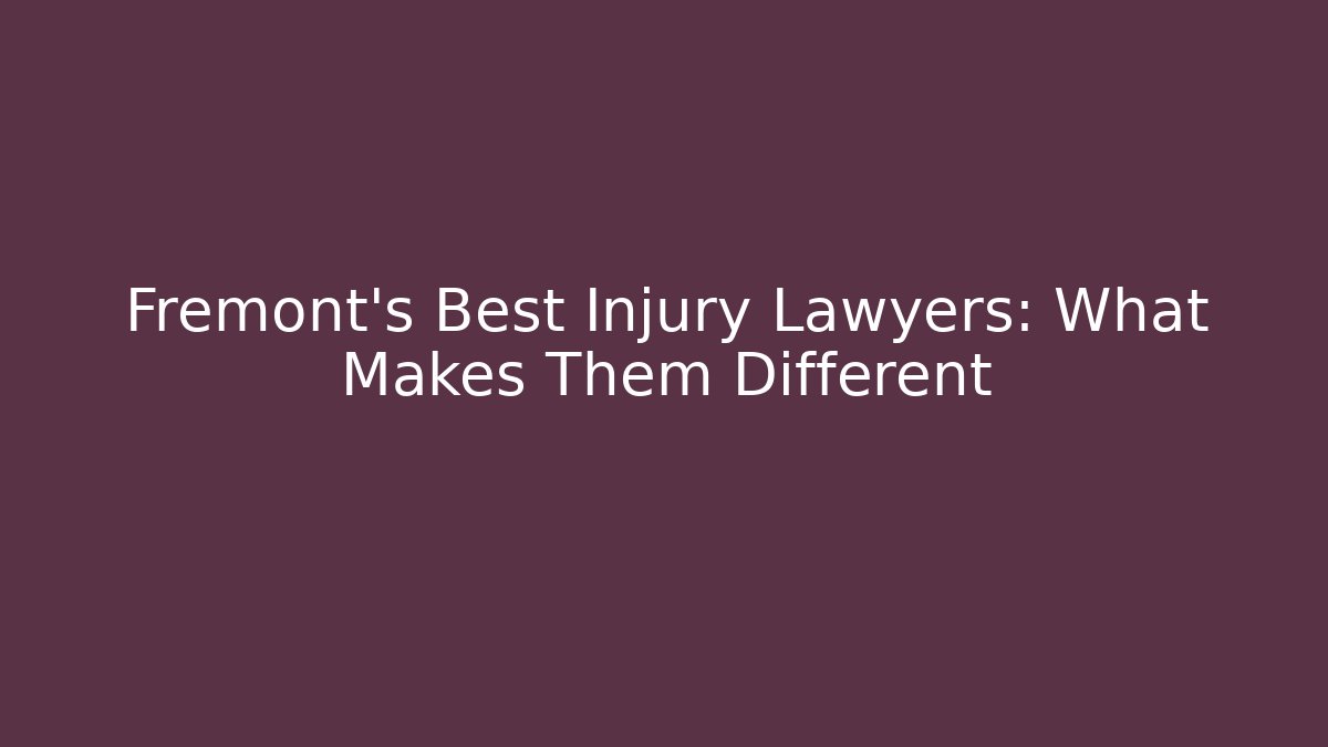 Fremont’s Best Injury Lawyers: What Makes Them Different