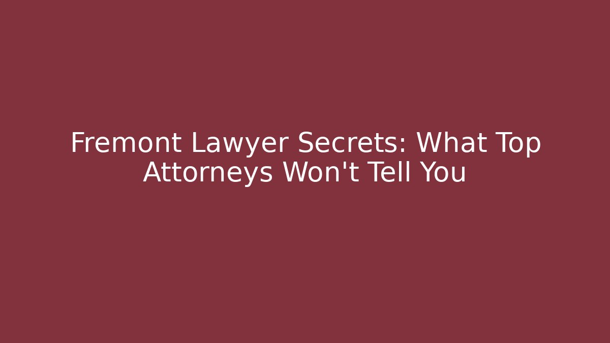 Fremont Lawyer Secrets: What Top Attorneys Won’t Tell You
