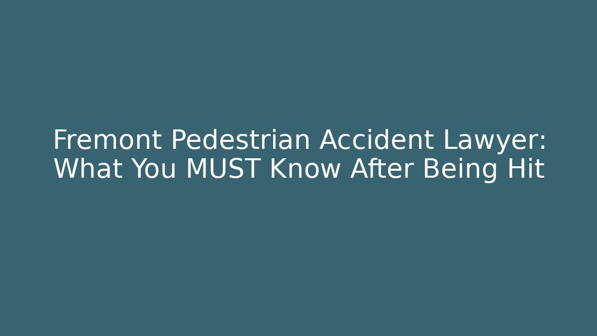 Fremont Pedestrian Accident Lawyer: What You MUST Know After Being Hit