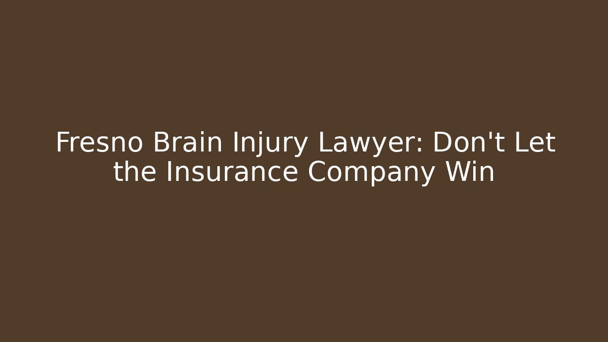 Fresno Brain Injury Lawyer: Don’t Let the Insurance Company Win