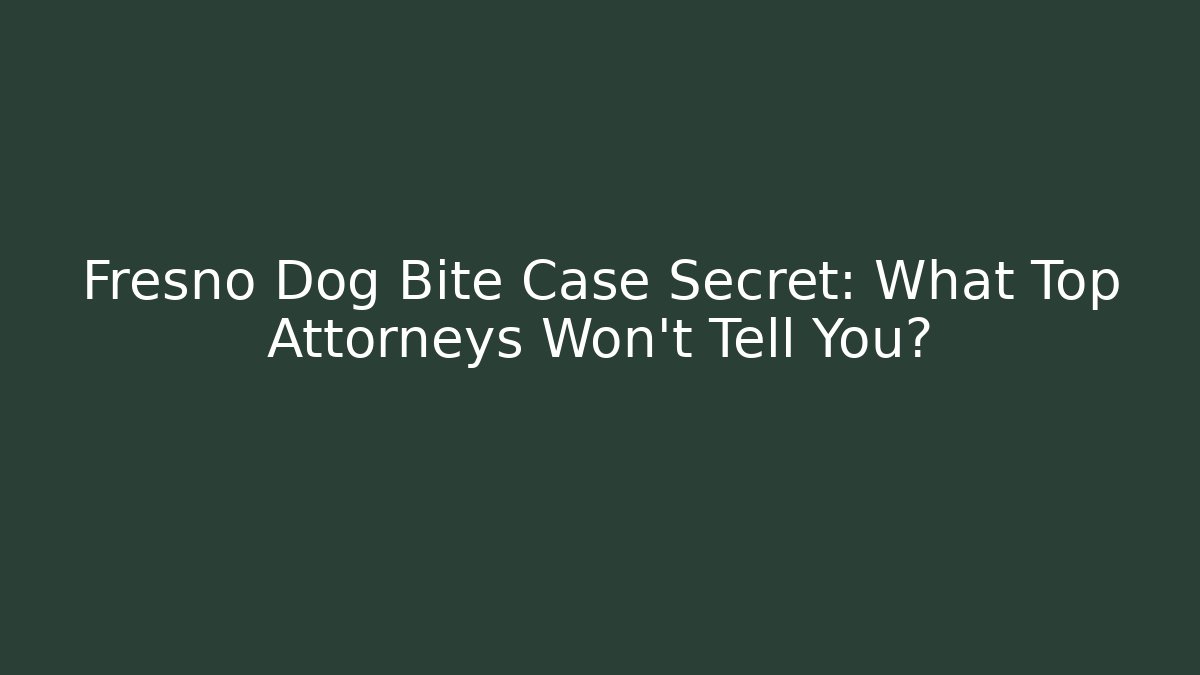 Fresno Dog Bite Case Secret: What Top Attorneys Won't Tell You?