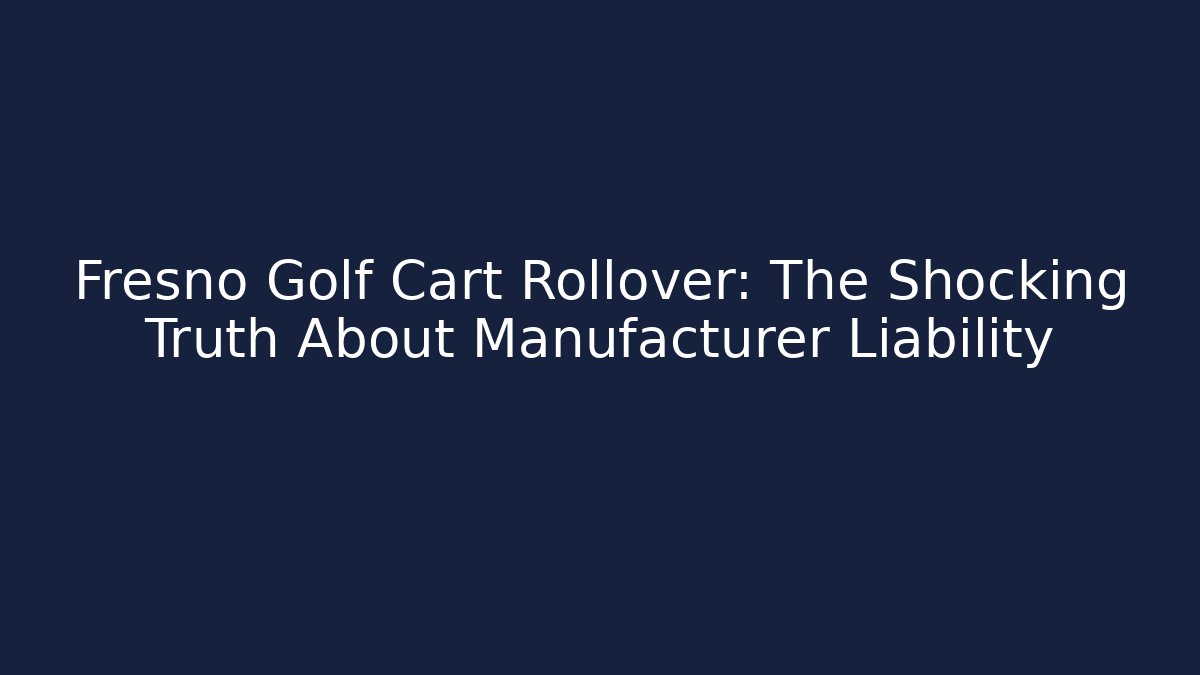 Fresno Golf Cart Rollover: The Shocking Truth About Manufacturer Liability