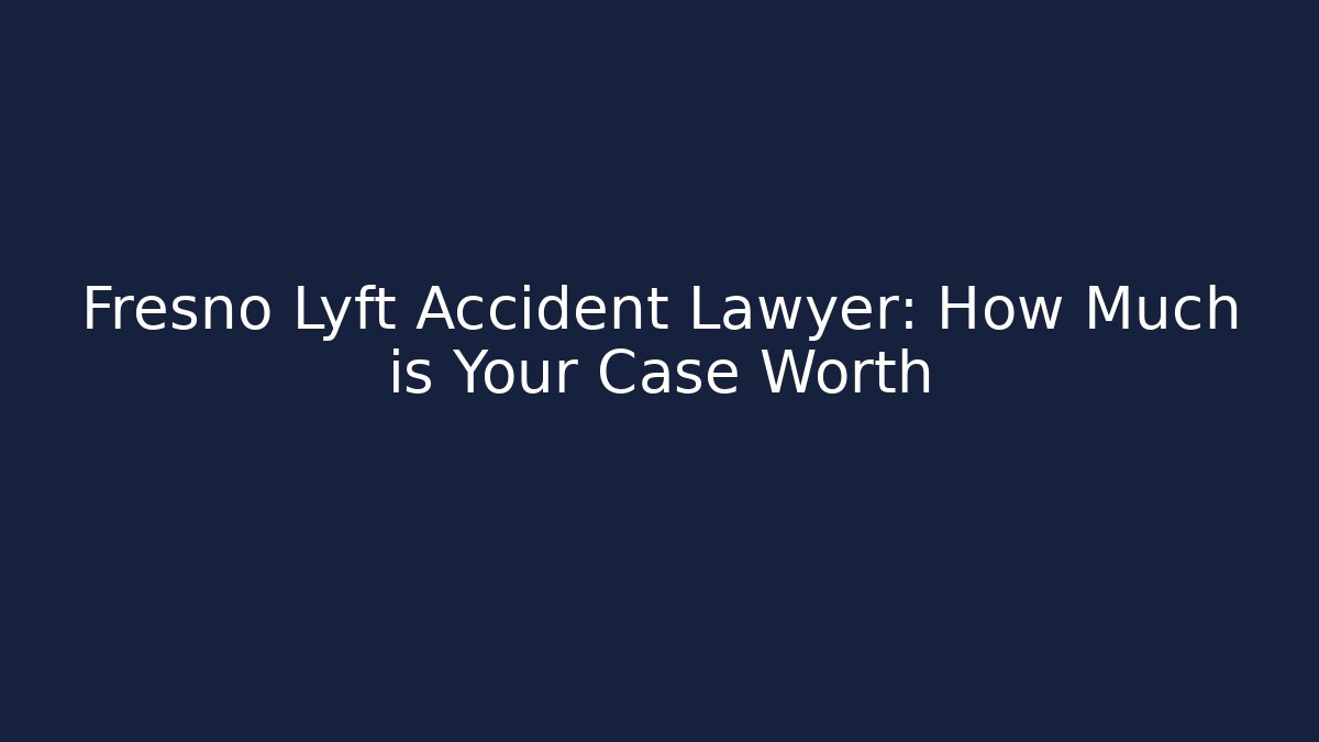 Fresno Lyft Accident Lawyer: How Much is Your Case Worth