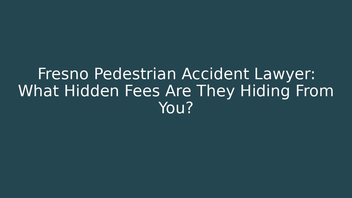 Fresno Pedestrian Accident Lawyer: What Hidden Fees Are They Hiding From You?