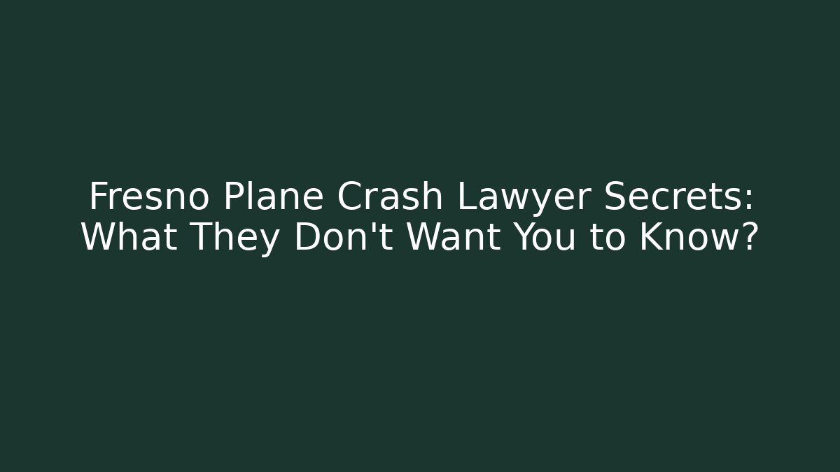 Fresno Plane Crash Lawyer Secrets: What They Don’t Want You to Know?
