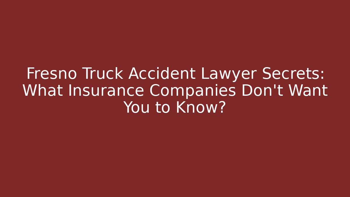 Fresno Truck Accident Lawyer Secrets: What Insurance Companies Don't Want You to Know?