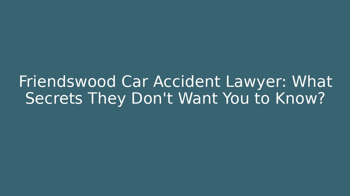Friendswood Car Accident Lawyer: What Secrets They Don't Want You to Know? - WealthxGroup