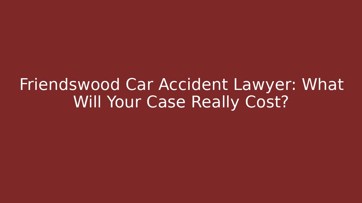 Friendswood Car Accident Lawyer: What Will Your Case Really Cost?