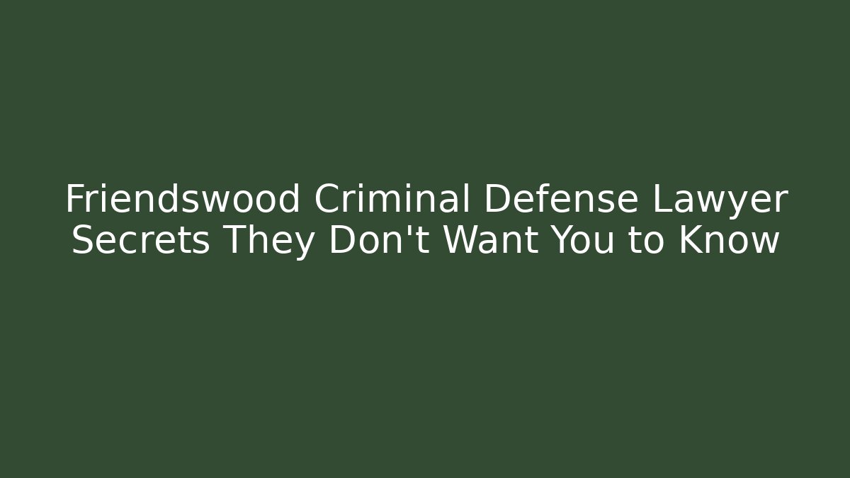 Friendswood Criminal Defense Lawyer Secrets They Don't Want You to Know - WealthxGroup