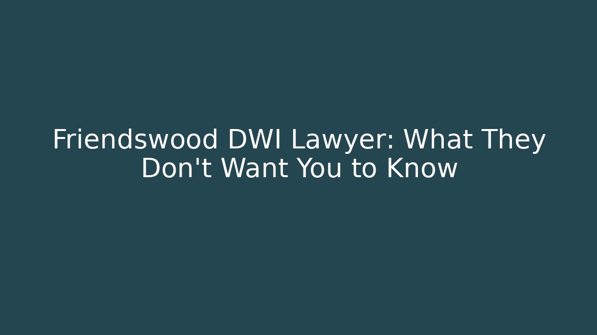 Friendswood DWI Lawyer: What They Don’t Want You to Know - WealthxGroup