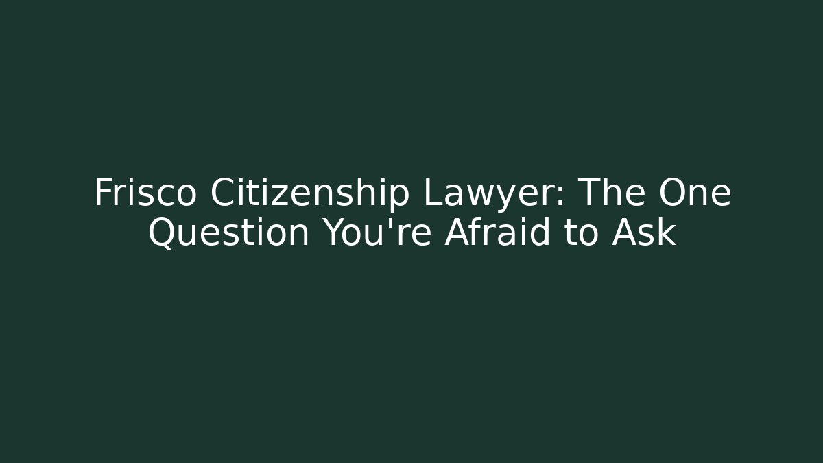 Frisco Citizenship Lawyer: The One Question You're Afraid to Ask