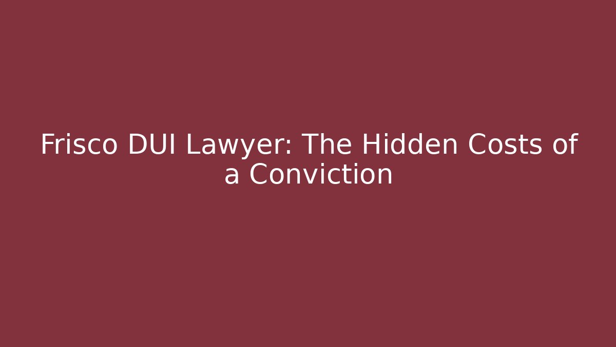 Frisco DUI Lawyer: The Hidden Costs of a Conviction