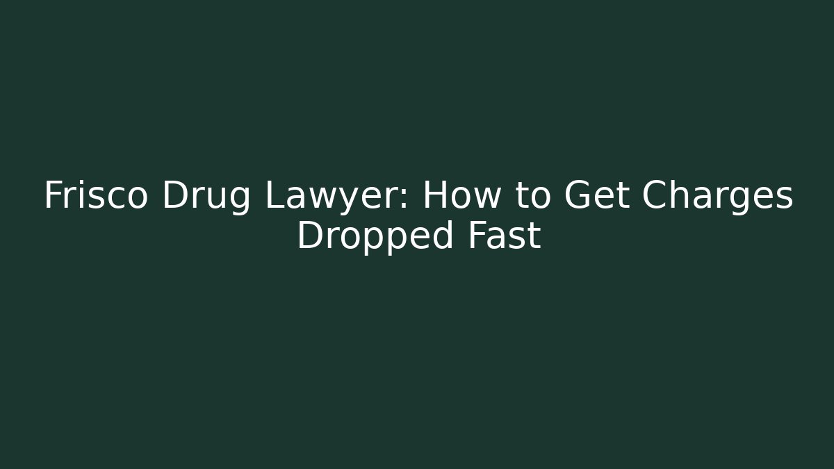 Frisco Drug Lawyer: How to Get Charges Dropped Fast