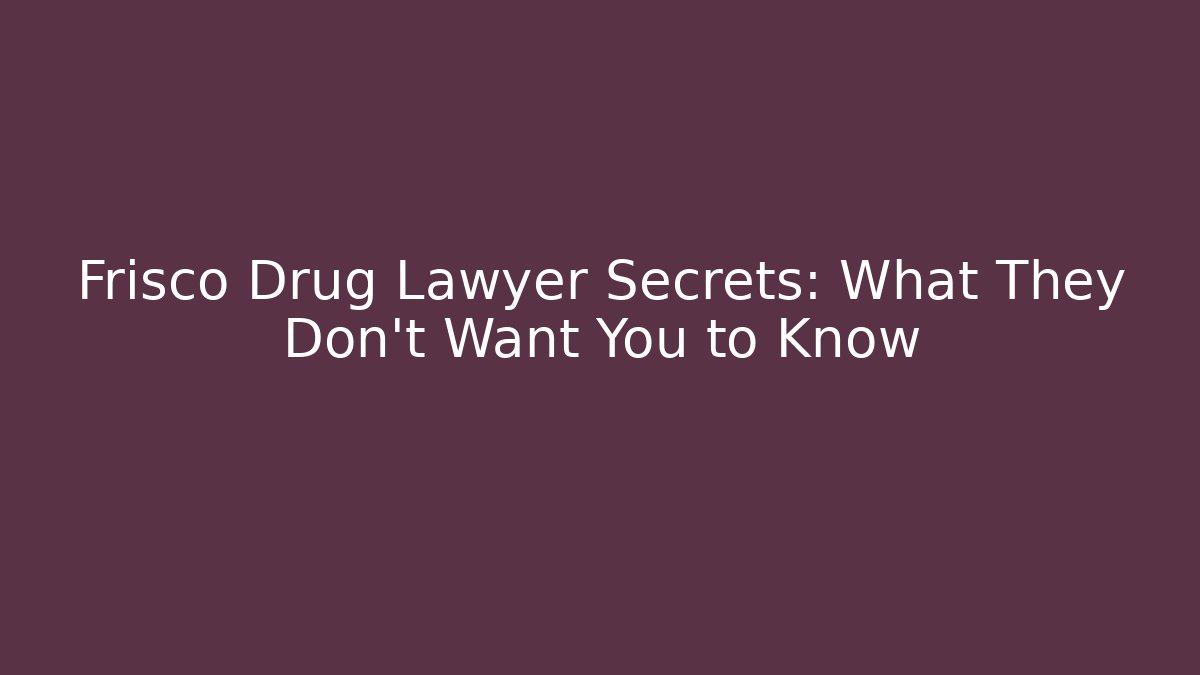 Frisco Drug Lawyer Secrets: What They Don't Want You to Know
