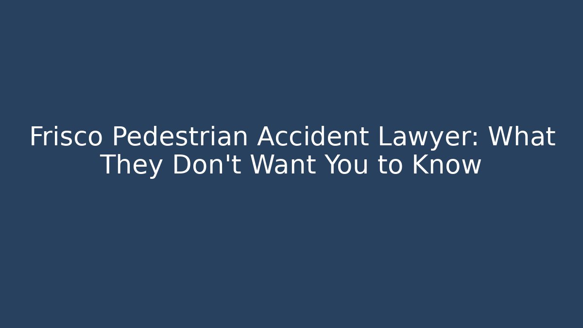 Frisco Pedestrian Accident Lawyer: What They Don’t Want You to Know
