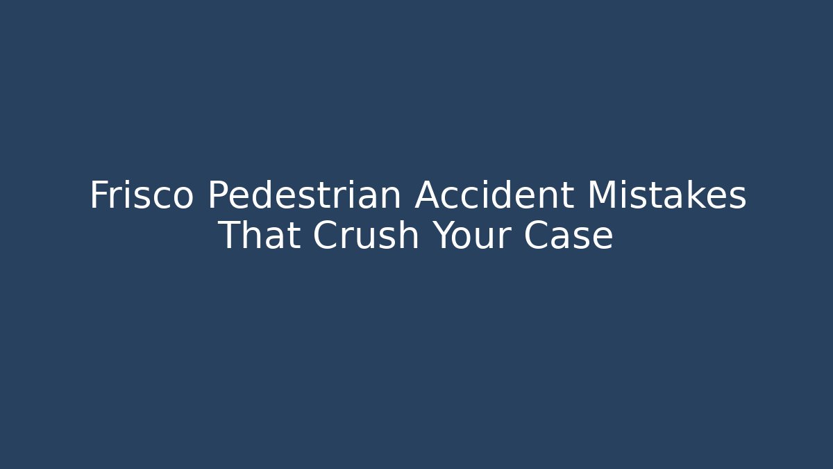 Frisco Pedestrian Accident Mistakes That Crush Your Case