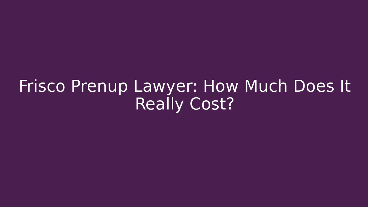 Frisco Prenup Lawyer: How Much Does It Really Cost?