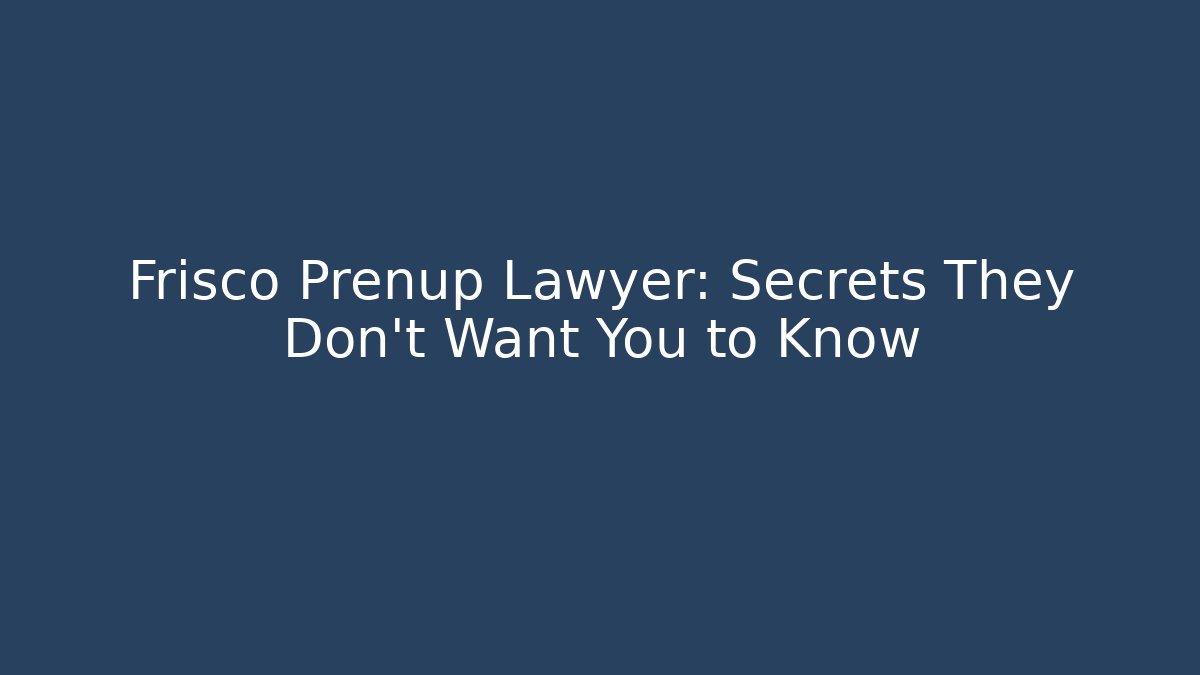 Frisco Prenup Lawyer: Secrets They Don’t Want You to Know