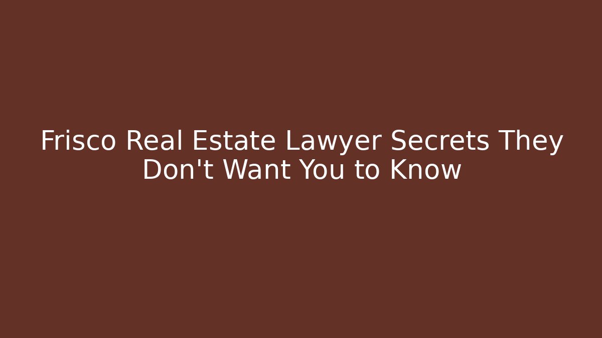 Frisco Real Estate Lawyer Secrets They Don't Want You to Know