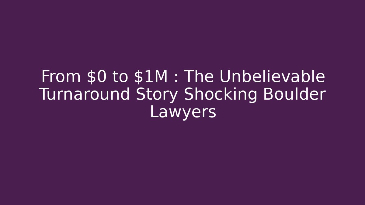 From $0 to $1M+: The Unbelievable Turnaround Story Shocking Boulder Lawyers