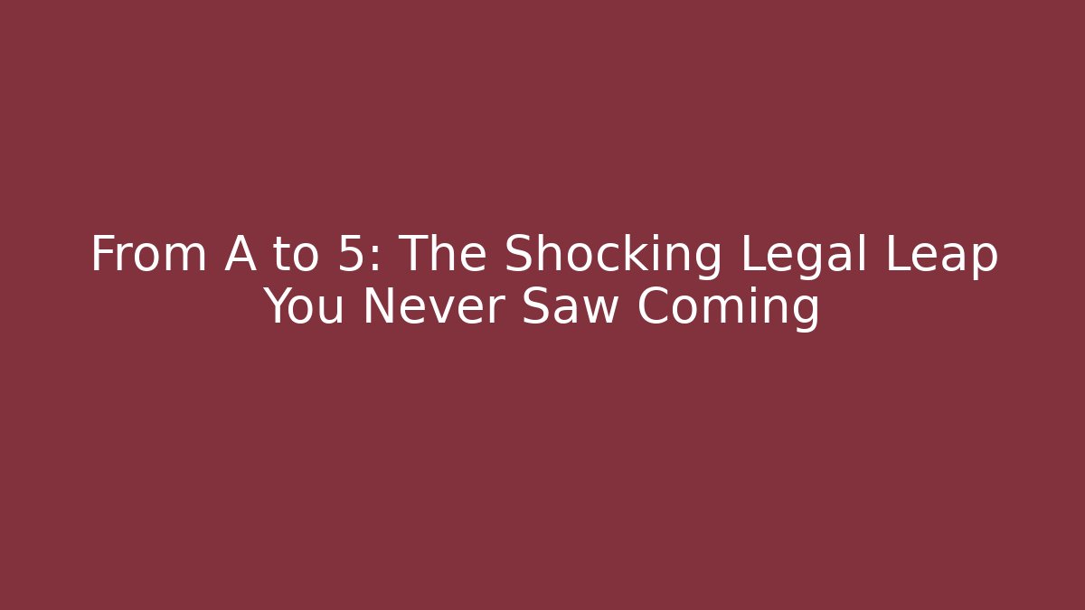 From A to 5: The Shocking Legal Leap You Never Saw Coming