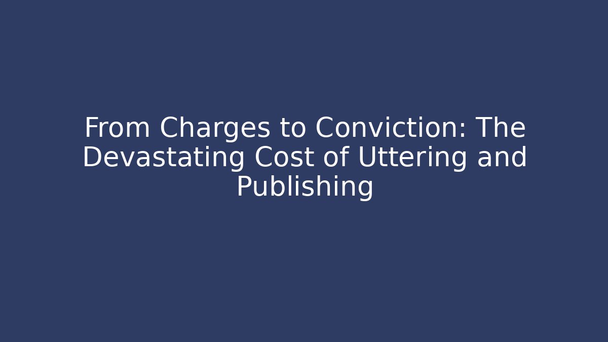 From Charges to Conviction: The Devastating Cost of Uttering and Publishing