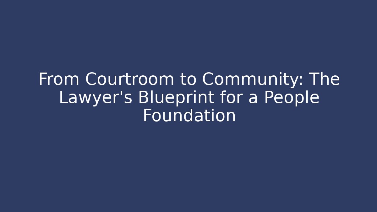 From Courtroom to Community: The Lawyer's Blueprint for a People Foundation