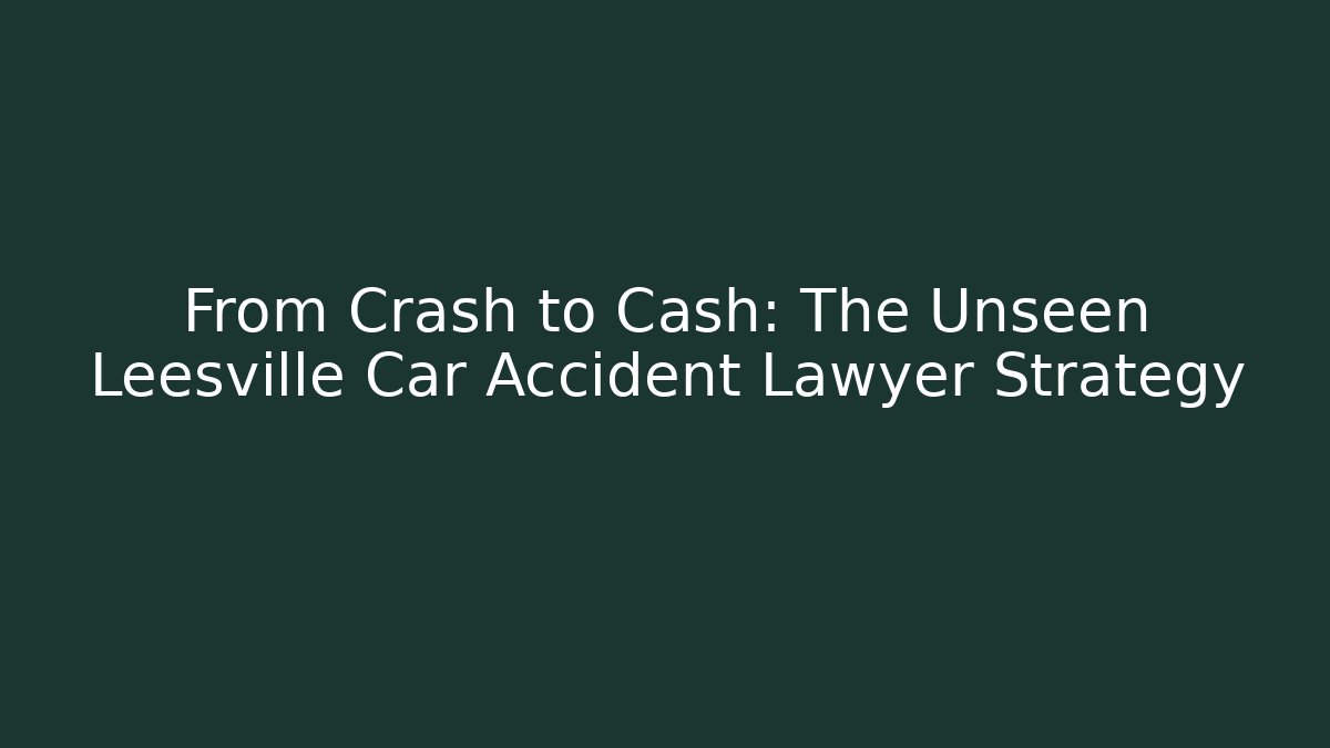 From Crash to Cash: The Unseen Leesville Car Accident Lawyer Strategy