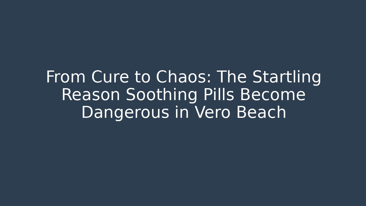 From Cure to Chaos: The Startling Reason Soothing Pills Become Dangerous in Vero Beach
