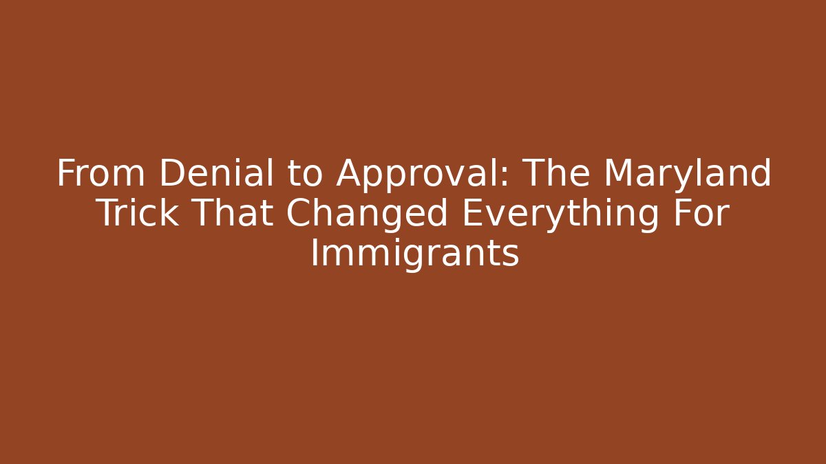 From Denial to Approval: The Maryland Trick That Changed Everything For Immigrants