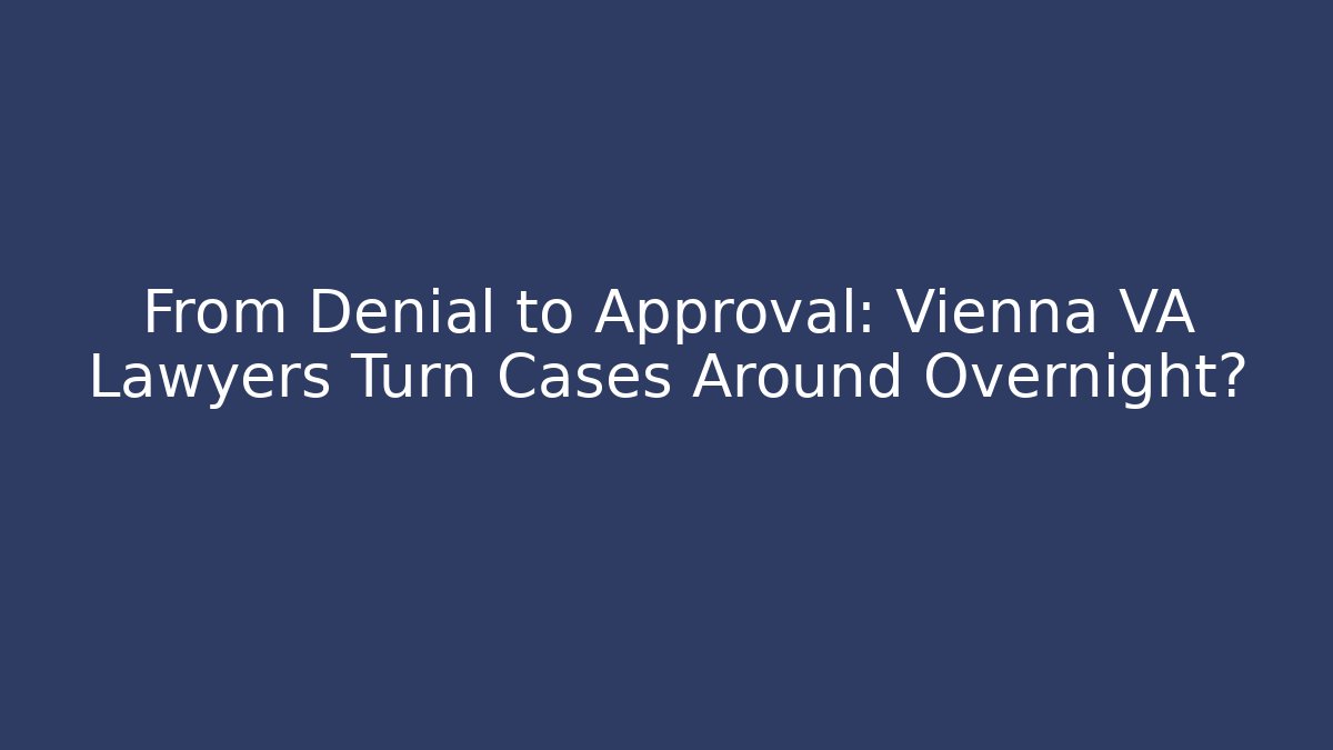 From Denial to Approval: Vienna VA Lawyers Turn Cases Around Overnight? - WealthxGroup