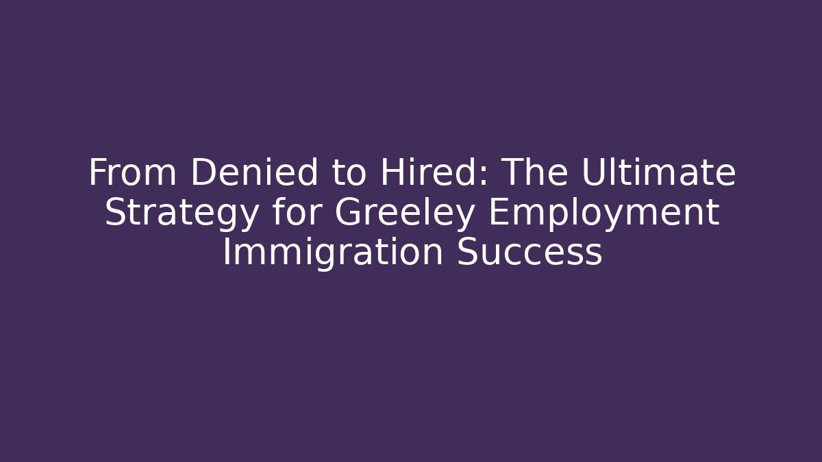 From Denied to Hired: The Ultimate Strategy for Greeley Employment Immigration Success