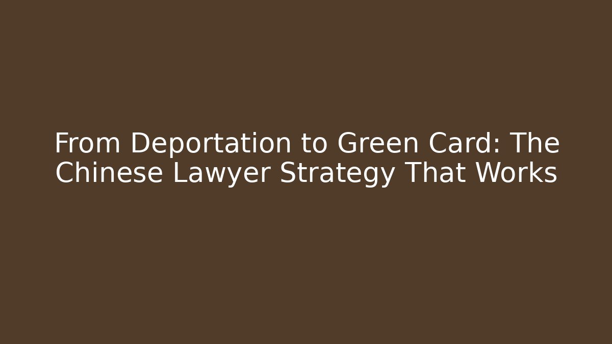 From Deportation to Green Card: The Chinese Lawyer Strategy That Works
