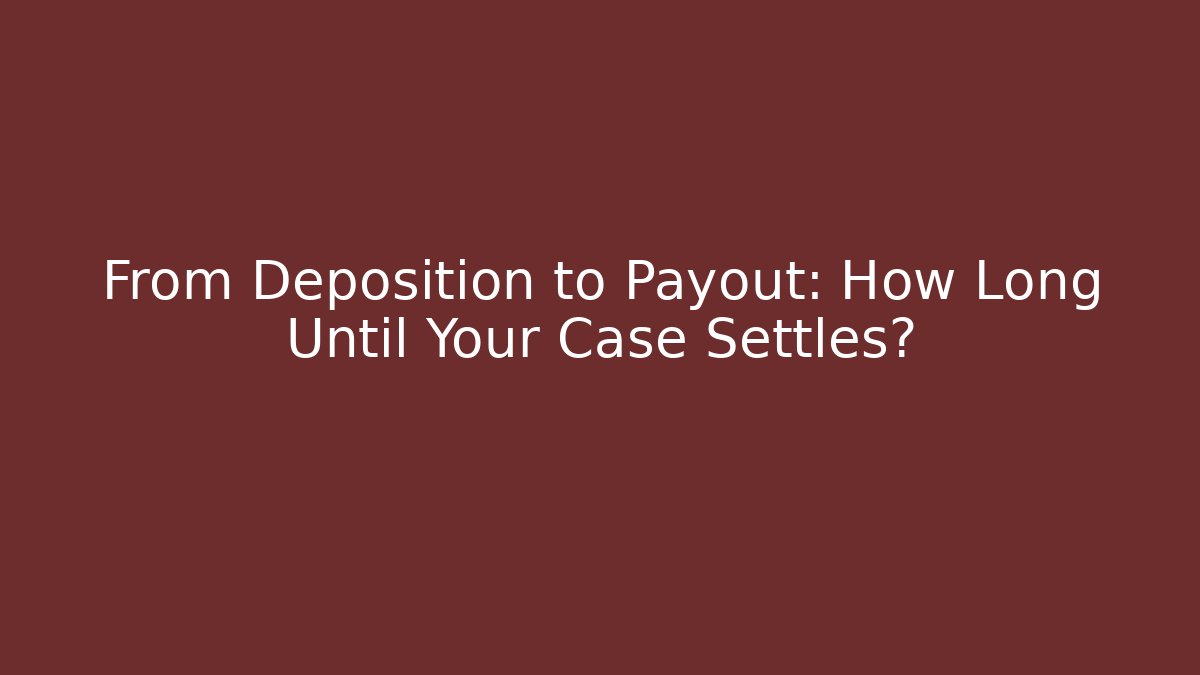 From Deposition to Payout: How Long Until Your Case Settles?