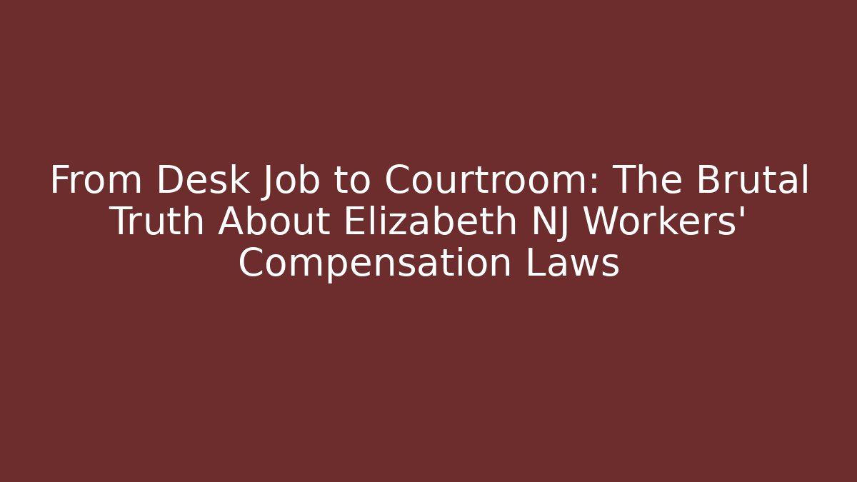 From Desk Job to Courtroom: The Brutal Truth About Elizabeth NJ Workers' Compensation Laws