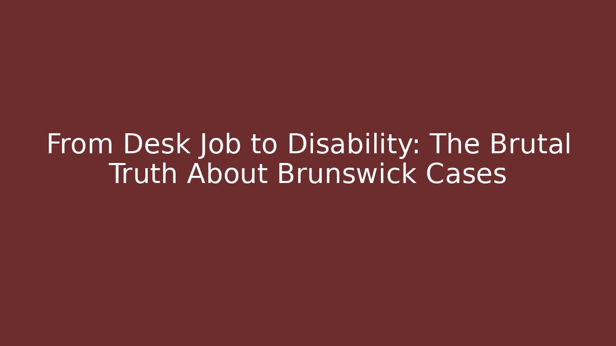 From Desk Job to Disability: The Brutal Truth About Brunswick Cases