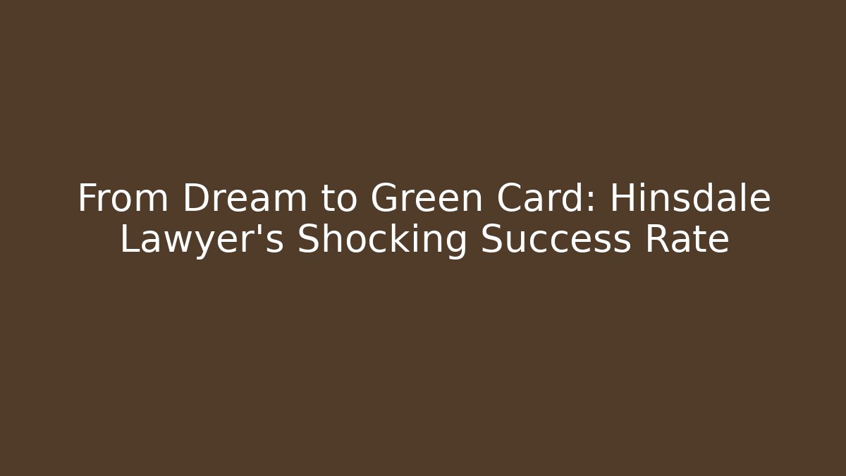 From Dream to Green Card: Hinsdale Lawyer’s Shocking Success Rate