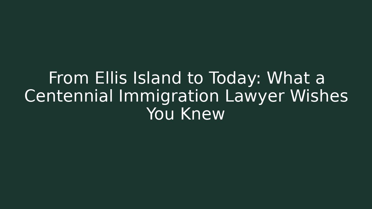From Ellis Island to Today: What a Centennial Immigration Lawyer Wishes You Knew