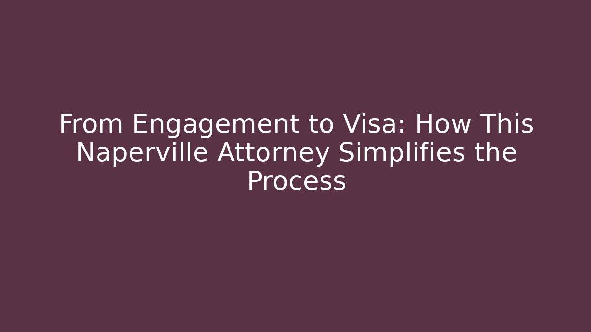 From Engagement to Visa: How This Naperville Attorney Simplifies the Process - WealthxGroup