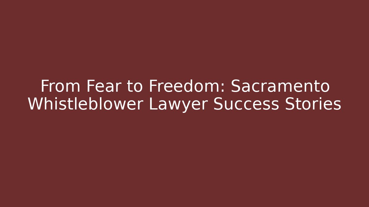 From Fear to Freedom: Sacramento Whistleblower Lawyer Success Stories - WealthxGroup