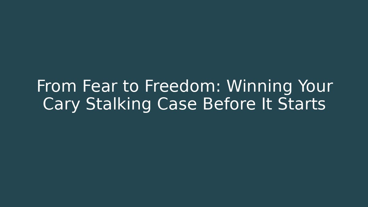 From Fear to Freedom: Winning Your Cary Stalking Case Before It Starts