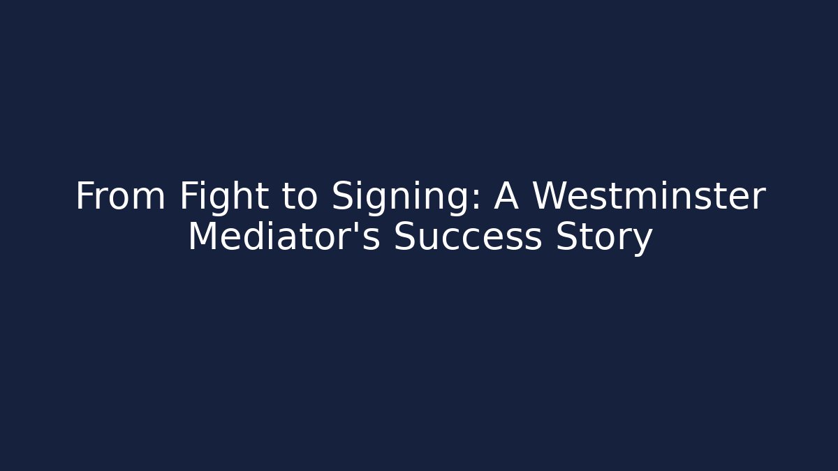 From Fight to Signing: A Westminster Mediator's Success Story