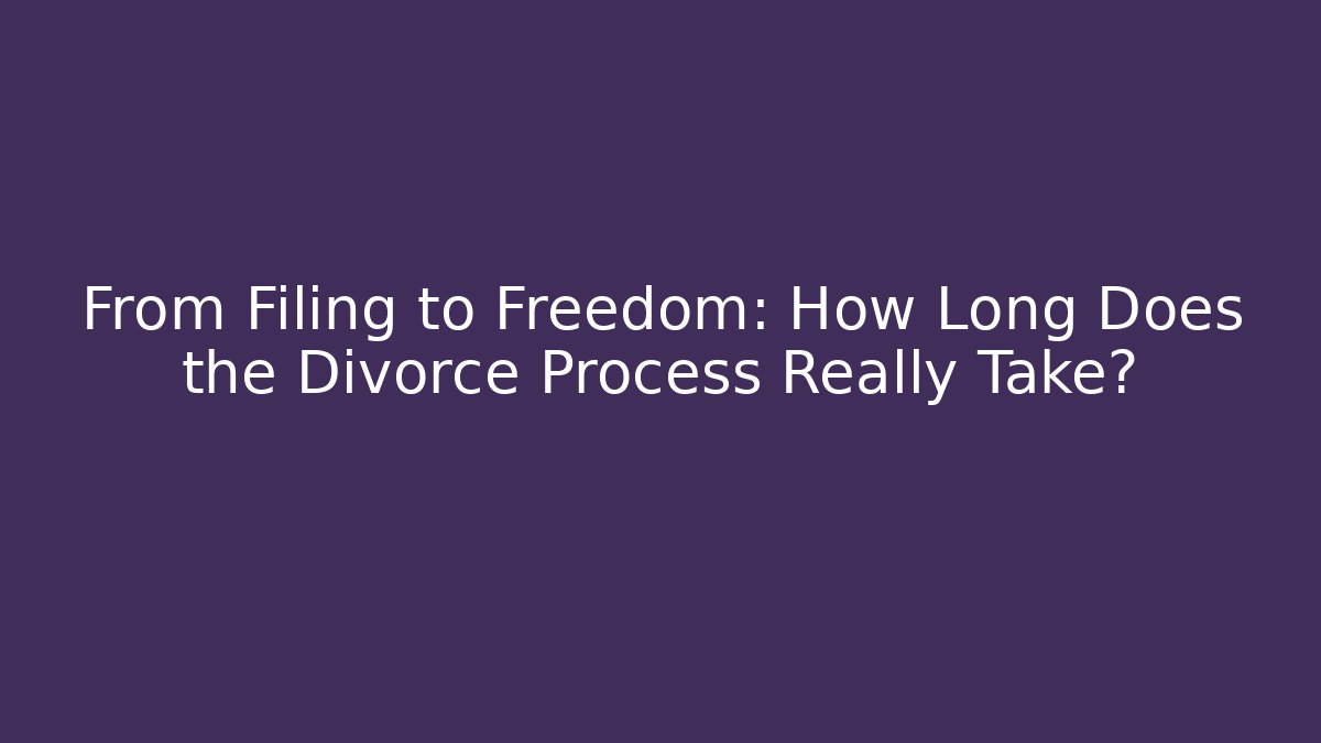From Filing to Freedom: How Long Does the Divorce Process Really Take?