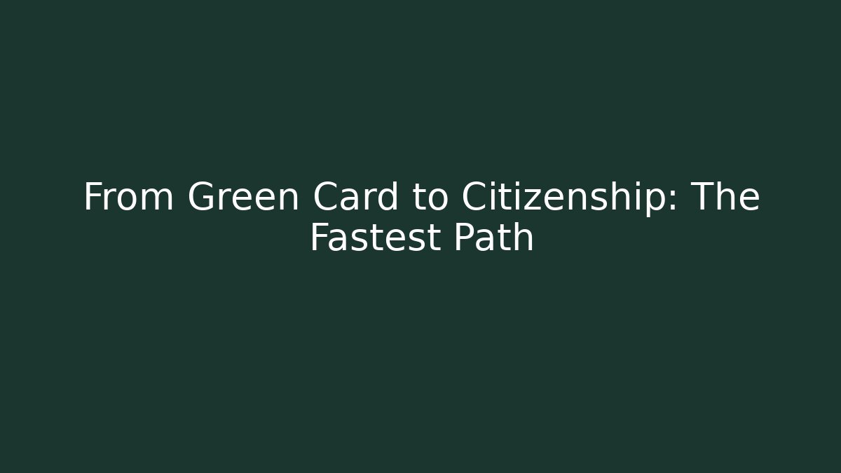 From Green Card to Citizenship: The Fastest Path