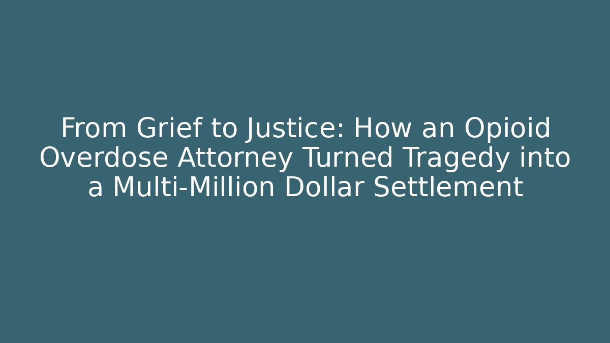From Grief to Justice: How an Opioid Overdose Attorney Turned Tragedy into a Multi-Million Dollar Settlement